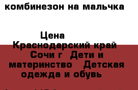 комбинезон на мальчка  › Цена ­ 400 - Краснодарский край, Сочи г. Дети и материнство » Детская одежда и обувь   